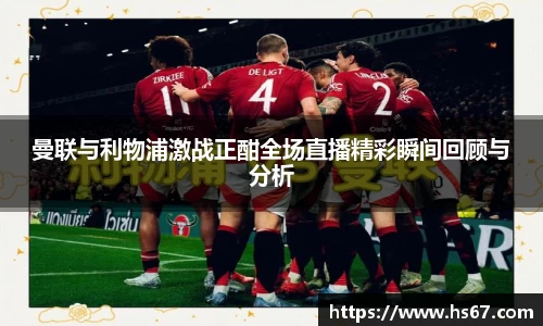 曼联与利物浦激战正酣全场直播精彩瞬间回顾与分析