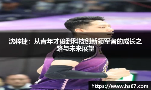 沈梓捷：从青年才俊到科技创新领军者的成长之路与未来展望
